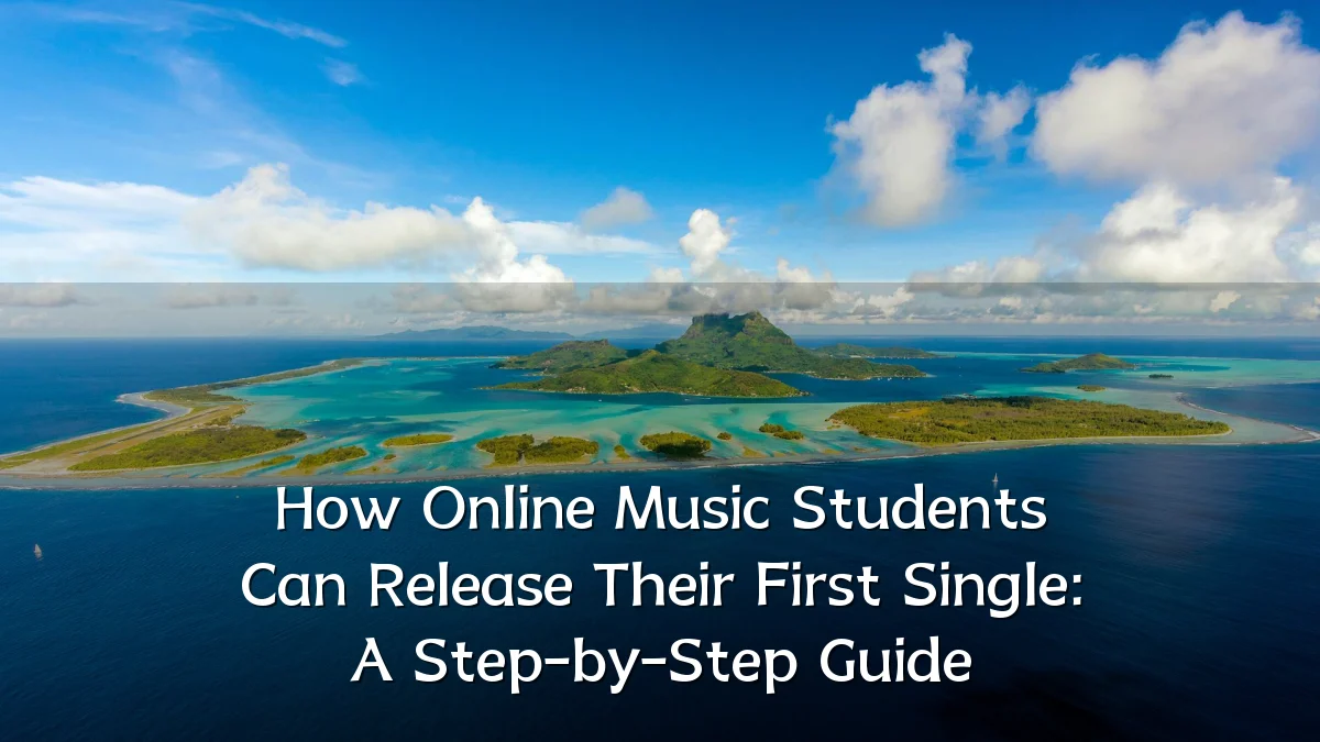 How Online Music Students Can Release Their First Single: A Step-by-Step Guide