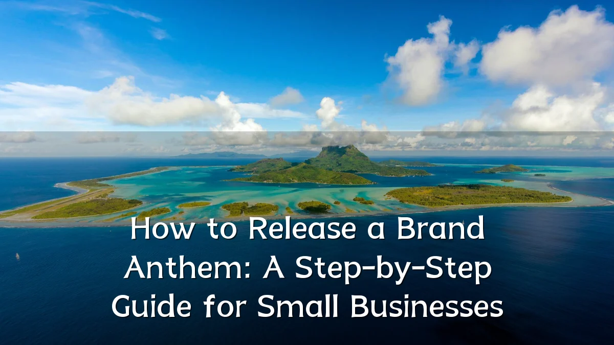How to Release a Brand Anthem: A Step-by-Step Guide for Small Businesses