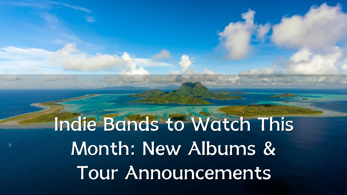 Indie Bands to Watch This Month: New Albums & Tour Announcements