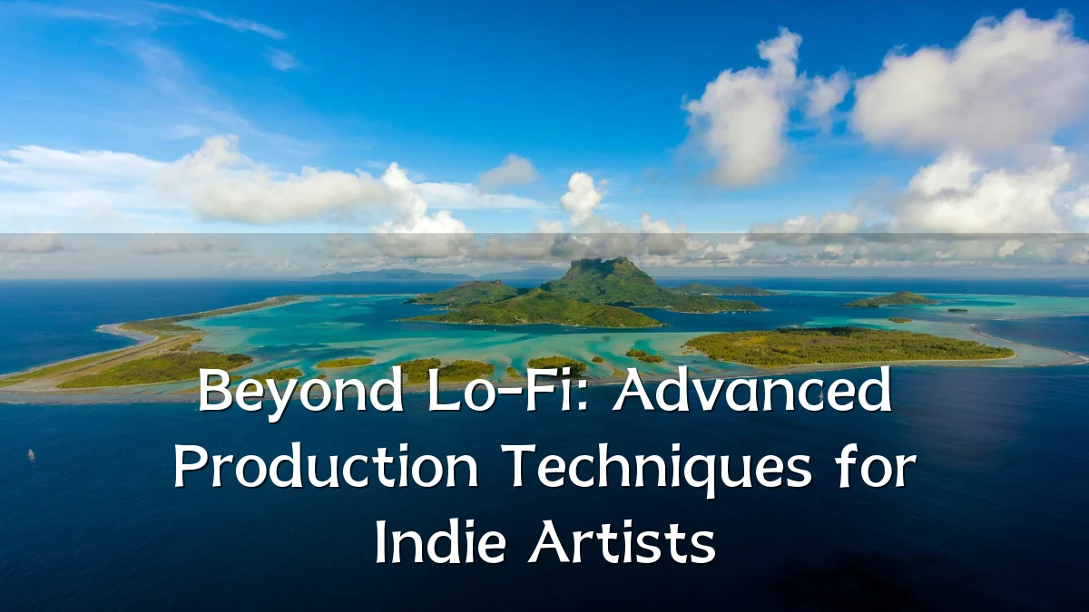 Beyond Lo-Fi: Advanced Production Techniques for Indie Artists