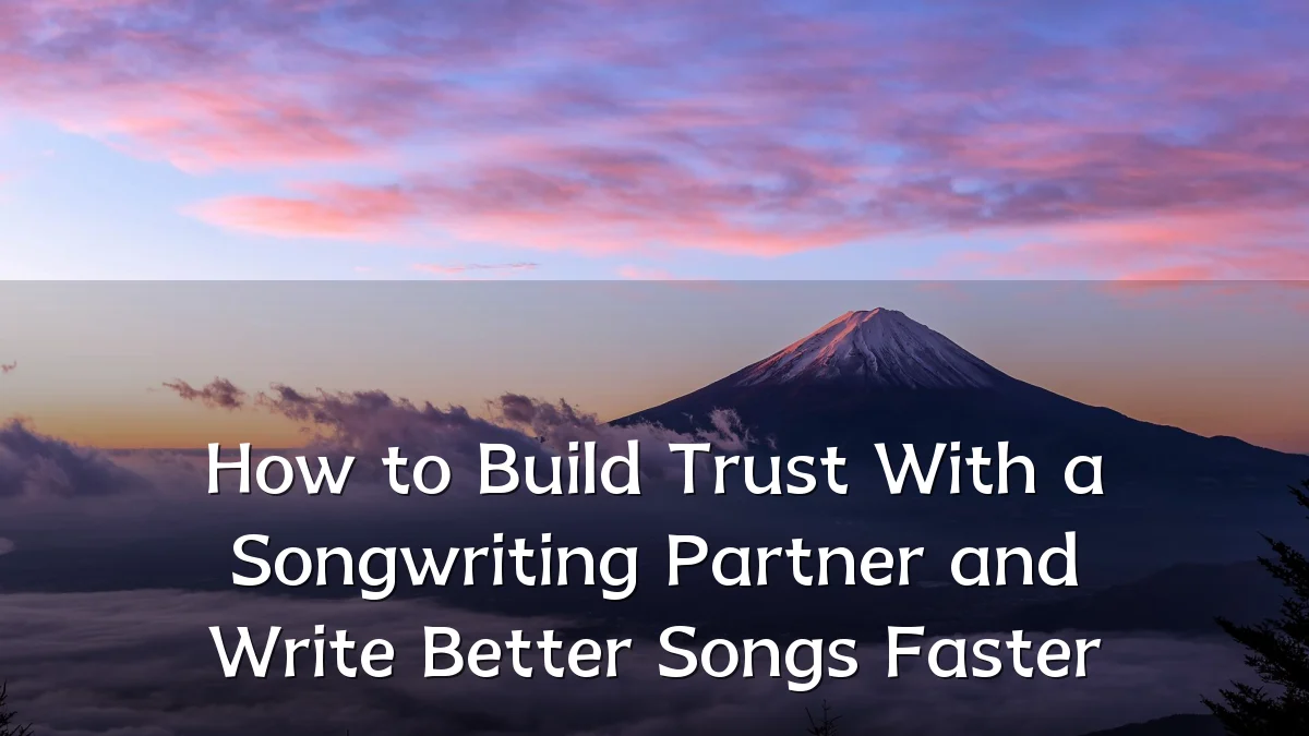 How to Build Trust With a Songwriting Partner and Write Better Songs Faster