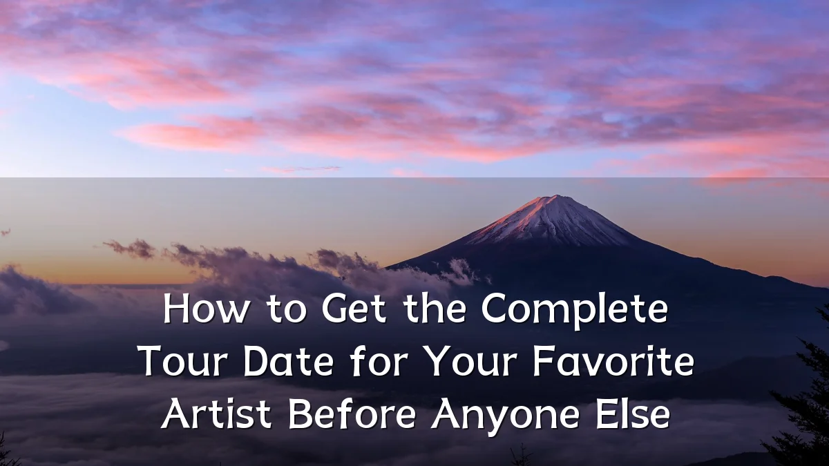 How to Get the Complete Tour Date for Your Favorite Artist Before Anyone Else