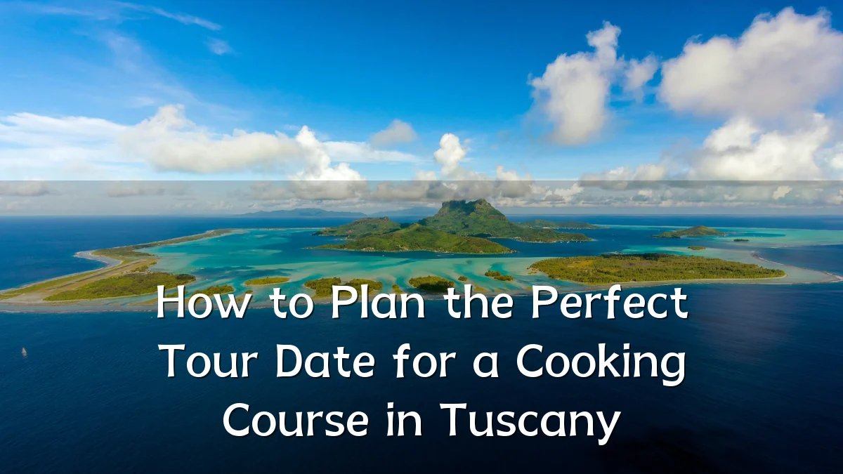 How to Plan the Perfect Tour Date for a Cooking Course in Tuscany