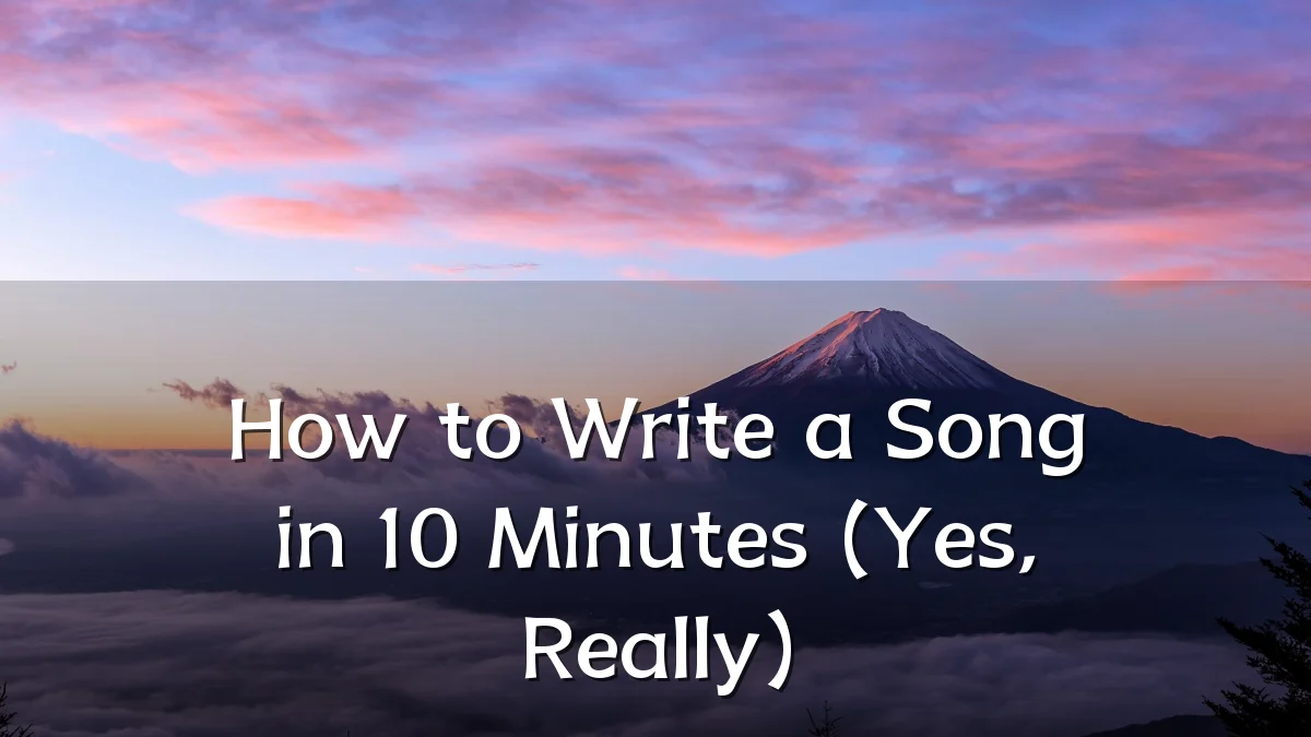 How to Write a Song in 10 Minutes (Yes, Really)